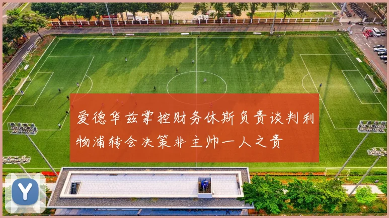 爱德华兹掌控财务休斯负责谈判利物浦转会决策非主帅一人之责