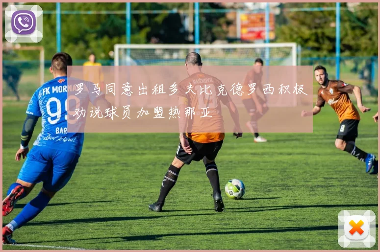 罗马同意出租多夫比克德罗西积极劝说球员加盟热那亚