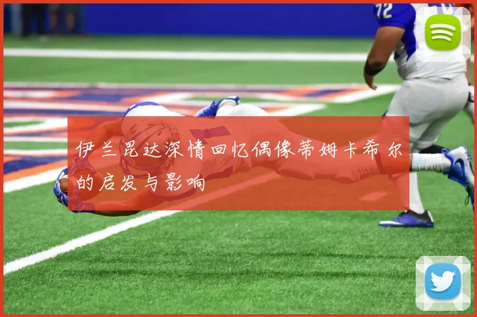 伊兰昆达深情回忆偶像蒂姆卡希尔的启发与影响
