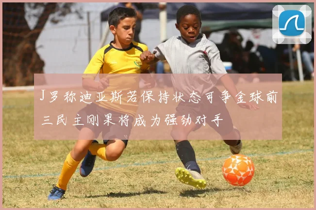 J罗称迪亚斯若保持状态可争金球前三民主刚果将成为强劲对手