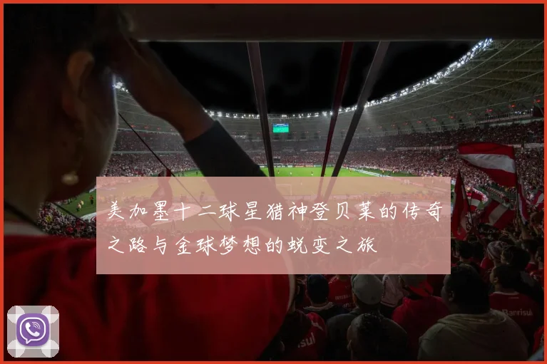 美加墨十二球星猎神登贝莱的传奇之路与金球梦想的蜕变之旅